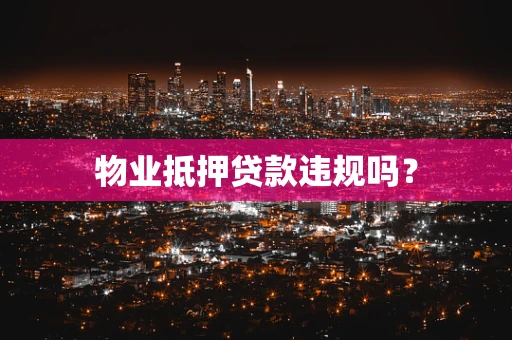 物业抵押贷款违规吗？