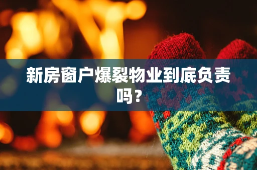 新房窗户爆裂物业到底负责吗？