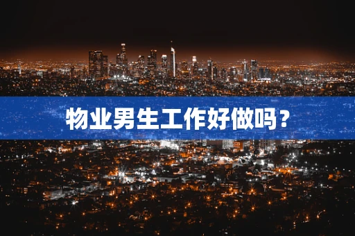 物业男生工作好做吗？