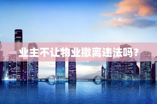业主不让物业撤离违法吗？