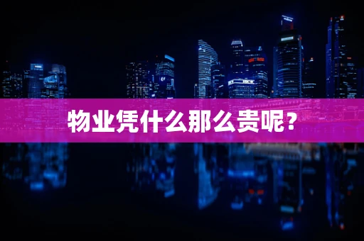 物业凭什么那么贵呢？