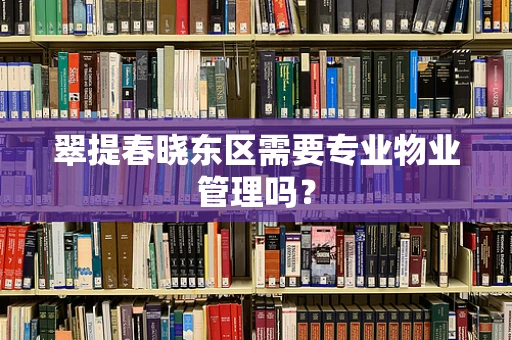 翠提春晓东区需要专业物业管理吗？