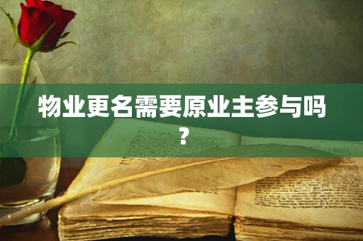 物业更名需要原业主参与吗？