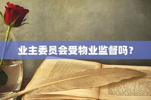 业主委员会受物业监督吗？