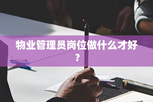 物业管理员岗位做什么才好？