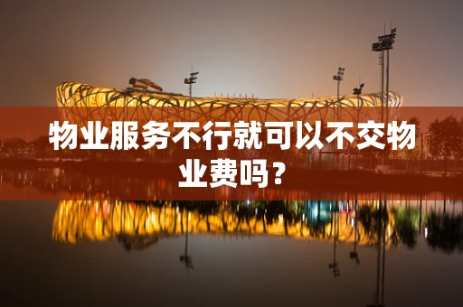 物业服务不行就可以不交物业费吗？