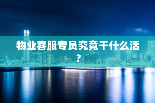 物业客服专员究竟干什么活？