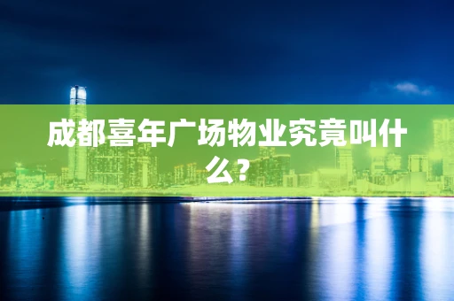 成都喜年广场物业究竟叫什么？