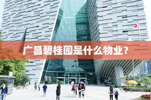 广昌碧桂园是什么物业？
