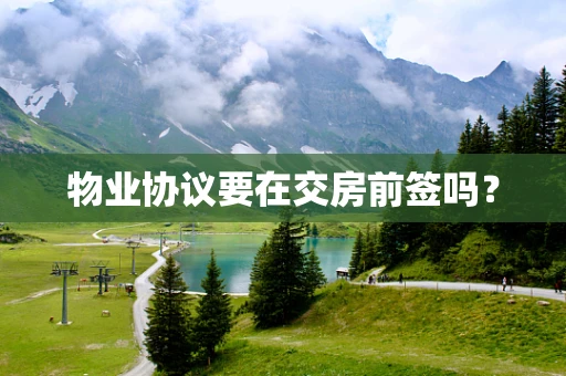 物业协议要在交房前签吗？