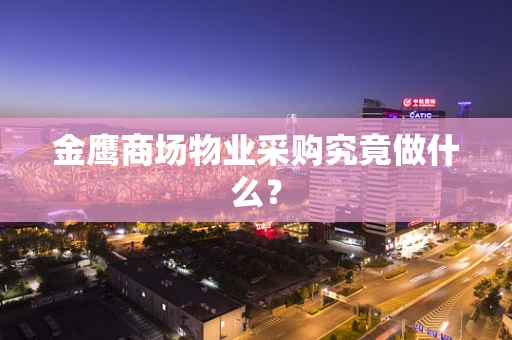 金鹰商场物业采购究竟做什么？
