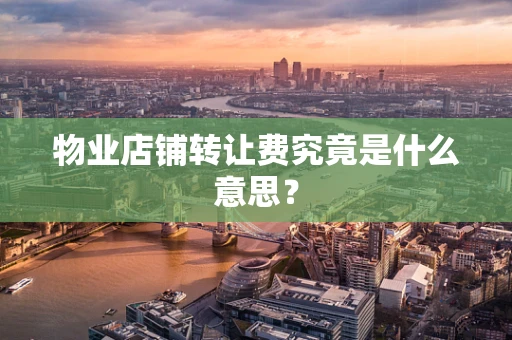 物业店铺转让费究竟是什么意思？