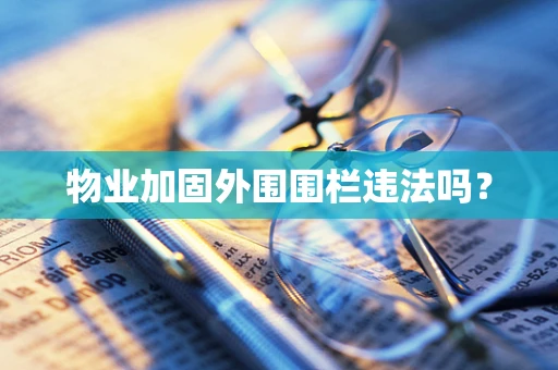 物业加固外围围栏违法吗？