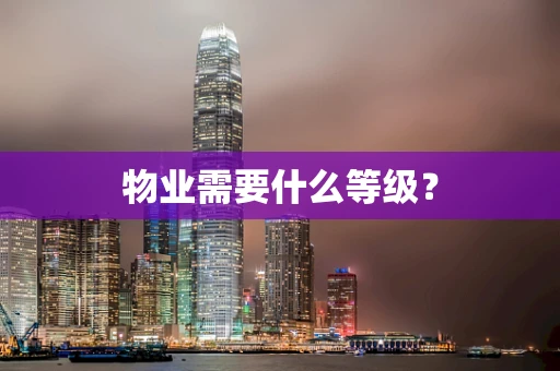 物业需要什么等级？