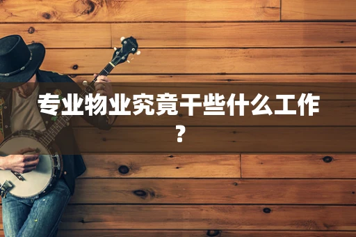 专业物业究竟干些什么工作？