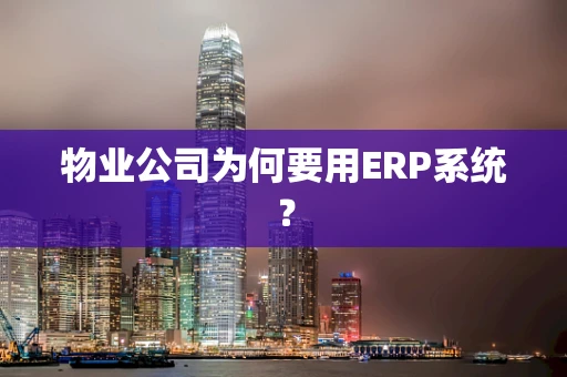 物业公司为何要用ERP系统？