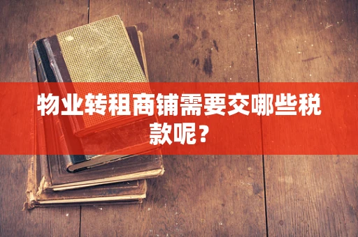 物业转租商铺需要交哪些税款呢？