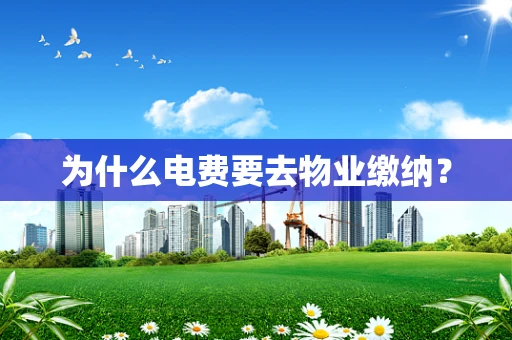 为什么电费要去物业缴纳？