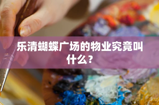 乐清蝴蝶广场的物业究竟叫什么？
