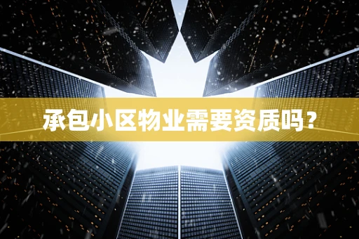 承包小区物业需要资质吗？