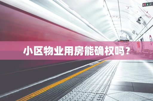 小区物业用房能确权吗？
