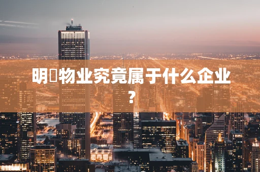 明喆物业究竟属于什么企业？