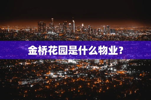 金桥花园是什么物业？