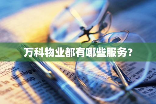 万科物业都有哪些服务？