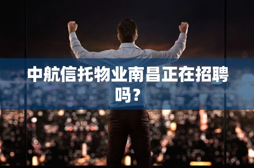 中航信托物业南昌正在招聘吗？