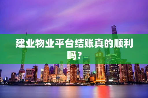 建业物业平台结账真的顺利吗？