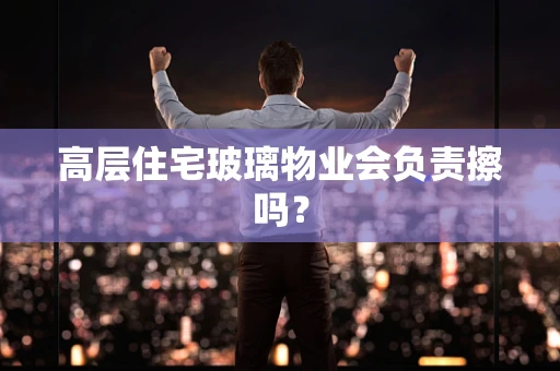 高层住宅玻璃物业会负责擦吗？