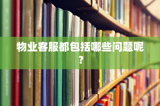 物业客服都包括哪些问题呢？