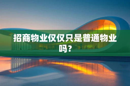 招商物业仅仅只是普通物业吗？