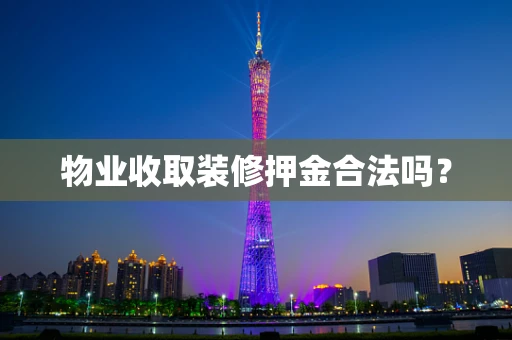物业收取装修押金合法吗？