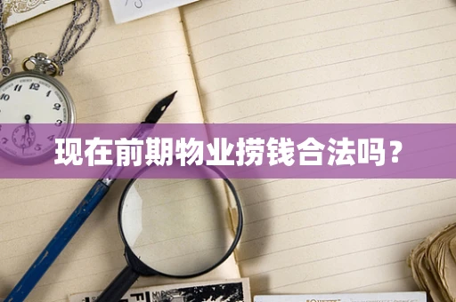 现在前期物业捞钱合法吗？