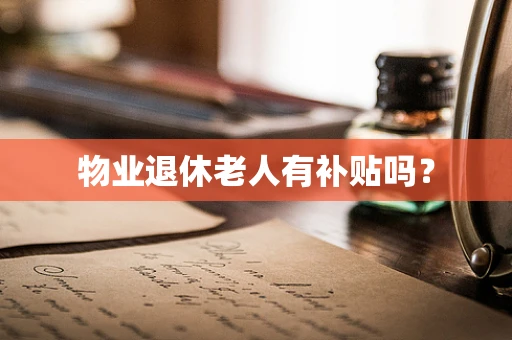 物业退休老人有补贴吗？