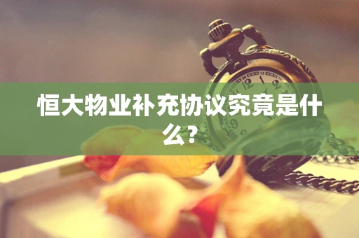 恒大物业补充协议究竟是什么？