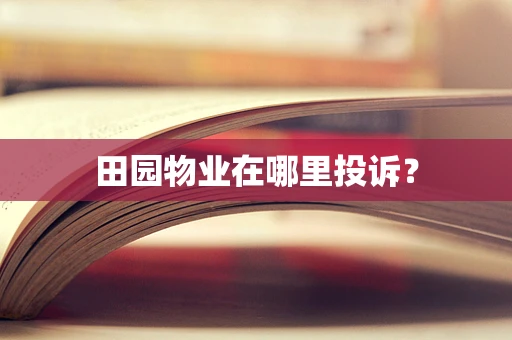 田园物业在哪里投诉？