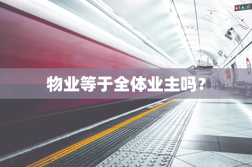 物业等于全体业主吗？