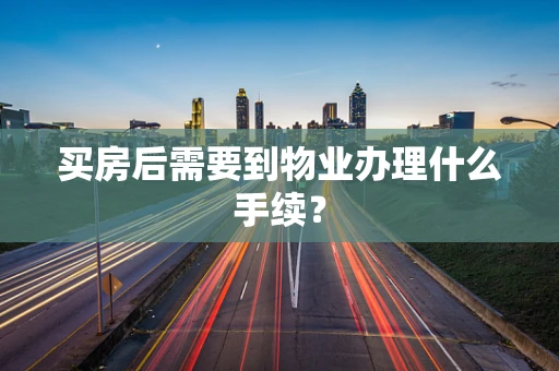 买房后需要到物业办理什么手续？