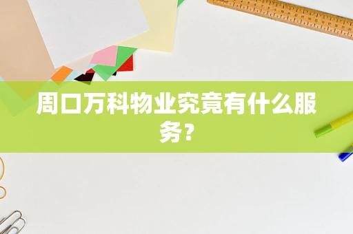 周口万科物业究竟有什么服务？