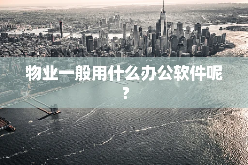 物业一般用什么办公软件呢？