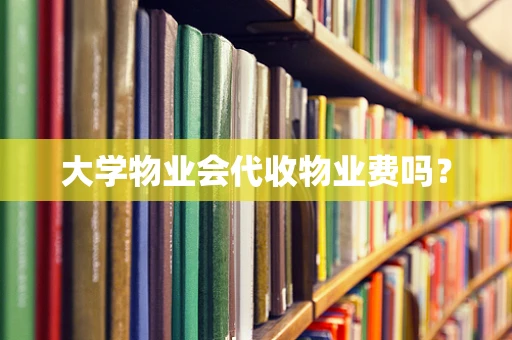 大学物业会代收物业费吗？