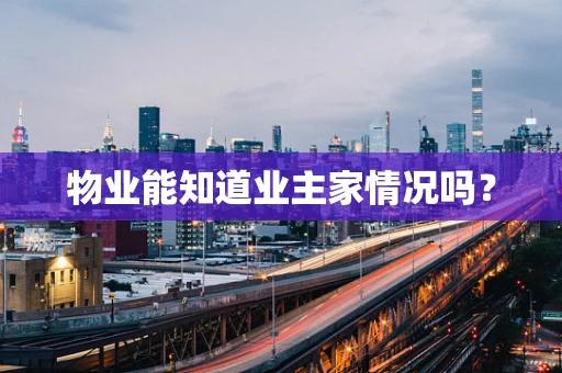 物业能知道业主家情况吗？