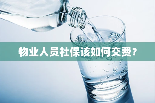物业人员社保该如何交费？