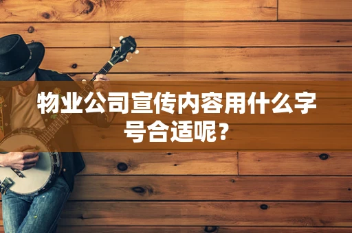 物业公司宣传内容用什么字号合适呢？