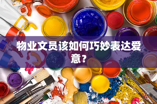 物业文员该如何巧妙表达爱意？