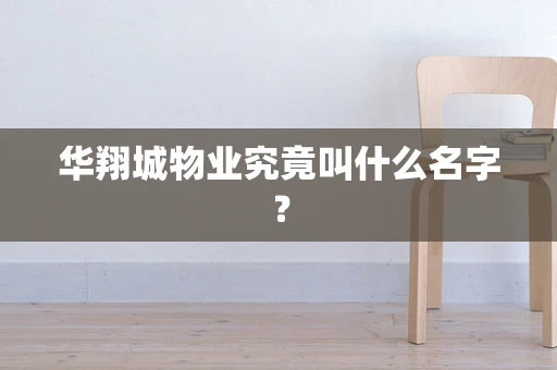华翔城物业究竟叫什么名字？