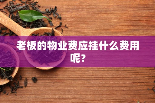 老板的物业费应挂什么费用呢？