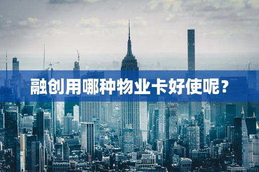 融创用哪种物业卡好使呢？
